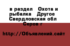  в раздел : Охота и рыбалка » Другое . Свердловская обл.,Серов г.